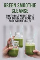Green Smoothie Cleanse - How to lose weight, boost your energy, and increase your overall health 0368349969 Book Cover