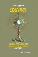 PRAYERBOOK FOR EUCHARISTIC ADORATION: Catholic Prayers, Holy Hour Reparation, Chaplet, Litany, Benedictions and Meditations Before the Blessed Sacrament B0G2L1VMCT Book Cover