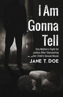 I Am Gonna Tell: One Mother's Fight for Justice After Discovering Her Child's Sexual Abuse 1491710969 Book Cover