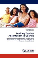 Tracking Teacher Absenteeism in Uganda: Strengthening Transparency and Accountability Mechanisms for Better Education Outcomes in Resource Limited Settings 3847327550 Book Cover