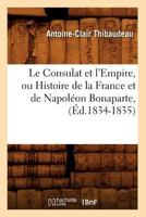 Le Consulat Et L'Empire, Ou Histoire de La France Et de Napola(c)on Bonaparte, (A0/00d.1834-1835) 2012686087 Book Cover