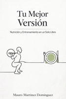 Tu Mejor Versión: Nutrición y Entrenamiento en un Solo Libro (Spanish Edition) B0GHF7RBQR Book Cover