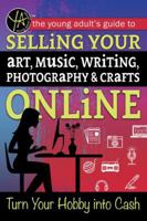 The Young Adult's Guide to Selling Your Art, Music, Writing, Photography, & Crafts Online: Turn Your Hobby Into Cash 1620231778 Book Cover
