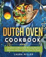 Dutch Oven Cookbook: Complete Cookbook with Amazing Recipes, Delicious and Easy to Make One Pot Meals: Book 2 109870097X Book Cover