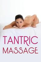 Tantric Massage: The Sensual Guide To Tantric Massage And Understanding Tantric Sex In Order To Enhance Your Sex Life 1546552529 Book Cover