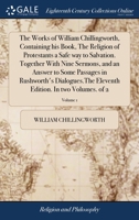 The works of William Chillingworth, containing his book, The religion of Protestants a safe way to salvation. Together with Nine sermons, and an ... edition. In two volumes. Volume 1 of 2 1170970680 Book Cover