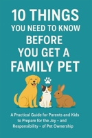 10 Things You Need To Know Before You Get a Family Pet: A Practical Guide for Parents and Kids to Prepare for the Joy – and Responsibility – of Pet Ownership (10 Things You need to now before...) B0FPFKPMDV Book Cover