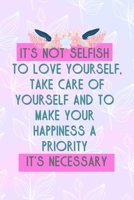 It's Not Selfish To Love Yourself, Take Care Of Yourself And To Make Your Happiness A Priority It's Necessary: All Purpose 6x9 Blank Lined Notebook Journal Way Better Than A Card Trendy Unique Gift Pi 1704272238 Book Cover