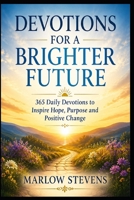 Devotions For A Brighter Future: 365 Daily Devotions to Inspire Hope, Purpose and Positive Change B0H4SQQH77 Book Cover