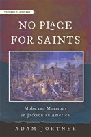 No Place for Saints: Mobs and Mormons in Jacksonian America 1421441764 Book Cover