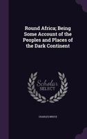 Round Africa; Being Some Account of the Peoples and Places of the Dark Continent 1241330492 Book Cover