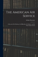 The American Air Service: A Record of Its Problems, Its Difficulties, Its Failures, and Its Final Achievements 1473318025 Book Cover
