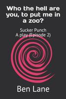 Who the hell are you, to put me in a zoo?: Sucker Punch A Play (Episode 2) 1079322698 Book Cover