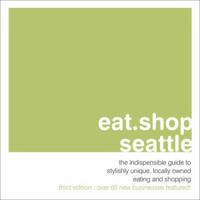 eat.shop.seattle: the indispensable guide to stylishly unique, locally owned eating and shopping (Eat.Shop Seattle: The Indispensable Guide to Stylishly Unique) 0974732516 Book Cover