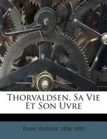 Thorvaldsen, Sa Vie Et Son Uvre 1246924889 Book Cover