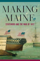 Making Maine: Statehood and the War of 1812 1625347014 Book Cover