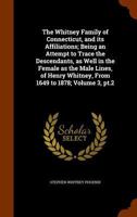 The Whitney Family of Connecticut, and Its Affiliations; Being an Attempt to Trace the Descendants, as Well in the Female as the Male Lines, of Henry Whitney, From 1649 to 1878;; 3, pt.2 1014536529 Book Cover