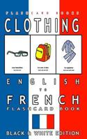 Clothing - English to French Flash Card Book: Black and White Edition - French for Kids 1547092335 Book Cover