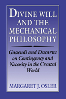 Divine Will and the Mechanical Philosophy: Gassendi and Descartes on Contingency and Necessity in the Created World 052152492X Book Cover