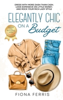 Elegantly Chic on a Budget: Dress with more dash than cash, look expensive on little money, and rock your rich lady style B0FF55NK1H Book Cover