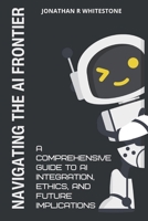 Navigating the AI Frontier: A Comprehensive Guide to AI Integration, Ethics, and Future Implications B0FHQ6Q4K2 Book Cover