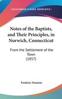 Notes Of The Baptists, And Their Principles, In Norwich, Connecticut: From The Settlement Of The Town (1857) 1437036678 Book Cover