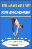 UTTANASANA YOGA POSE FOR BEGINNERS: A Complete Guide To Mastering The Forward Fold – Technique, Breath, Mindfulness, And Safety For New Practitioners B0FNN63Y4P Book Cover