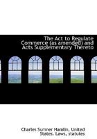The ACT to Regulate Commerce (as Amended) and Acts Supplementary Thereto 1115211919 Book Cover