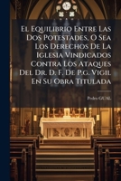 El Equilibrio Entre Las Dos Potestades, O Sea Los Derechos De La Iglesia Vindicados Contra Los Ataques Del Dr. D. F. De P.g. Vigil En Su Obra ... De La Curia Romana... 1271323141 Book Cover