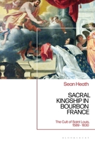 Sacral Kingship in Bourbon France: The Cult of Saint Louis, 1589 - 1830 1350173193 Book Cover