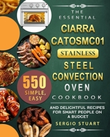 The Essential CIARRA CATOSMC01 Stainless Steel Convection Oven Cookbook: 550 Simple, Easy and Delightful Recipes for Smart People on A Budget 180367010X Book Cover