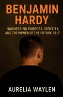 Benjamin hardy - Harnessing Purpose, Identity, and the Power of the Future Self B0FK3R96PW Book Cover