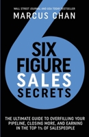 Six-Figure Sales Secrets: The Ultimate Guide to Overfilling Your Pipeline, Closing More, and Earning in the Top 1% of Salespeople B0B92CRHY4 Book Cover