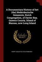 A Documentary History of Het (The) Nederdeutsche Gemeente, Dutch Congregation, of Oyster Bay, Queens County, Island of Nassau, Now Long Island - Primary Source Edition 1010163299 Book Cover