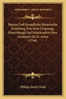 Kurtze Und Grundliche Historische Erzehlung Von Dem Ursprung, Einrichtung Und Schicksaalen Dess Gymnasii Zu St. Anna (1740) 1166179885 Book Cover