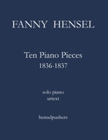 Fanny Hensel: Ten Piano Pieces 1836-1837 (Fanny Hensel: Solo Piano Works) B0HBVY1D3W Book Cover