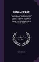 Horae Liturgicae: Containing, I. Liturgical Discrepancy; Its Extent, Evil, and Remedy; In 2 Letters: II. Liturgical Harmony; Its Obligations, Means and Security Against Error; Whether Popish or Purita 1147256780 Book Cover