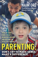 Parenting: Don't Try to Make Sense. Make a Difference.: How to Turn Your Child's Behavior Around and Become an Effective Parent B096TJQSMH Book Cover