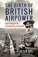 Pen Sword Books The Birth of British Airpower Hugh Trenchard, the First World War, and the RAF. 1036125211 Book Cover