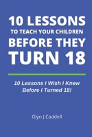 10 Lessons to Teach Your Children Before They Turn 18: 10 Lessons I Wish I Knew Before I Turned 18! 1675139628 Book Cover
