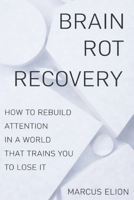 Brain Rot Recovery: How to Rebuild Attention in a World That Trains You to Lose It B0GGJ4LHZV Book Cover
