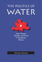 The Politics Of Water: Urban Protest, Gender, and Power in Monterrey, Mexico (Pitt Latin Amercian Studies) 0822956160 Book Cover