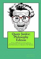 Quote Junkie:  Philosophy Edition: Over 1300 quotes from great philosophers and others who have had philisophical moments of wisdom 1434896838 Book Cover