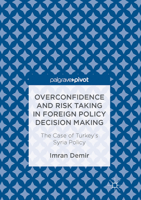 Overconfidence and Risk Taking in Foreign Policy Decision Making: The Case of Turkey’s Syria Policy 3319526049 Book Cover