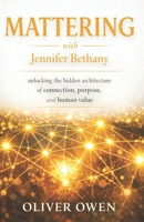 Mattering with Jennifer Bethany: unlocking the hidden architecture of connection, purpose, and human value B0GKX7FLLY Book Cover