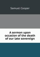 A sermon upon occasion of the death of our late sovereign, George the Second. Preach'd before his excellency Francis Bernard, esq., captain-general ... and house of representatives, of the province 1275847110 Book Cover