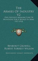 The Armies Of Industry V2: Our Nation's Manufacture Of Munitions For A World In Arms 1917-1918 1432637630 Book Cover