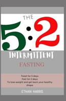 THE 5:2 INTERMITTENT FASTING: Feast for 5 days, Fast for 2 days to lose weight and get back your desired shape B08S9K6FLP Book Cover