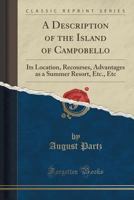 A Description of the Island of Campobello: Its Location, Recourses, Advantages as a Summer Resort, Etc., Etc (Classic Reprint) 1334314764 Book Cover