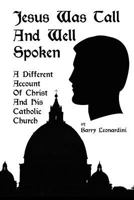 Jesus Was Tall and Well Spoken: A Different Account of Christ and his Catholic Church 0972841644 Book Cover